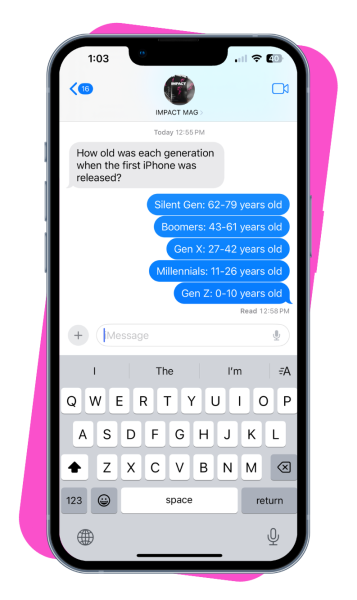 An image of a cellphone with a text message thread discussing how old each generation was when they first iPhone was released. The text from the recipient reads "How old was each generation when the first iPhone was released?" The text from the sender reads "Silent Gen: 62-79 years old. Boomers: 43-61 years old. Gen X: 27-42 years old. Millenials: 11-26 years old. Gen Z: 0-10 years old"